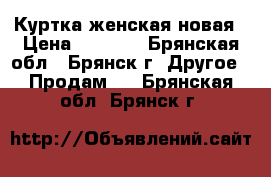 Куртка женская новая › Цена ­ 5 000 - Брянская обл., Брянск г. Другое » Продам   . Брянская обл.,Брянск г.